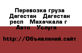 Перевозка груза Дагестан - Дагестан респ., Махачкала г. Авто » Услуги   